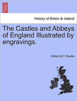 Castles and Abbeys of England Illustrated by Engravings. Vol. I.