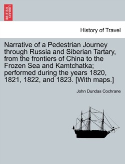 Narrative of a Pedestrian Journey Through Russia and Siberian Tartary, from the Frontiers of China to the Frozen Sea and Kamtchatka; Performed During the Years 1820, 1821, 1822, and 1823, Second Edition, Vol. II