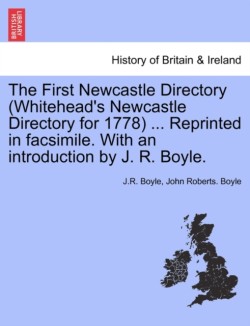 First Newcastle Directory (Whitehead's Newcastle Directory for 1778) ... Reprinted in Facsimile. with an Introduction by J. R. Boyle.