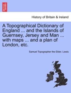 Topographical Dictionary of England ... and the Islands of Guernsey, Jersey and Man ... with maps ... and a plan of London, etc. Vol. II, Third Edition