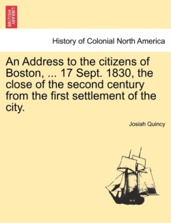Address to the Citizens of Boston, ... 17 Sept. 1830, the Close of the Second Century from the First Settlement of the City.
