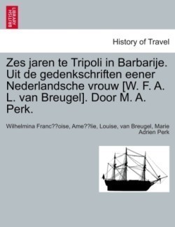 Zes Jaren Te Tripoli in Barbarije. Uit de Gedenkschriften Eener Nederlandsche Vrouw [W. F. A. L. Van Breugel]. Door M. A. Perk.