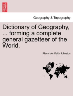 Dictionary of Geography, ... Forming a Complete General Gazetteer of the World.