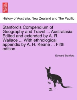 Stanford's Compendium of Geography and Travel ... Australasia. Edited and extended by A. R. Wallace ... With ethnological appendix by A. H. Keane ... Vol. I. Fifth edition.