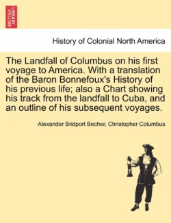 Landfall of Columbus on His First Voyage to America. with a Translation of the Baron Bonnefoux's History of His Previous Life; Also a Chart Showing His Track from the Landfall to Cuba, and an Outline of His Subsequent Voyages.