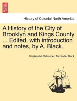 History of the City of Brooklyn and Kings County ... Edited, with Introduction and Notes, by A. Black.