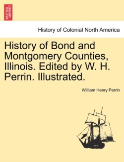 History of Bond and Montgomery Counties, Illinois. Edited by W. H. Perrin. Illustrated.