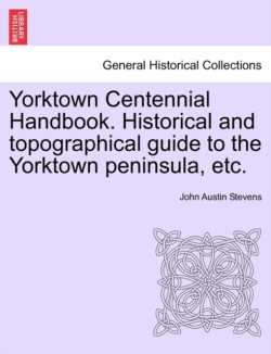 Yorktown Centennial Handbook. Historical and Topographical Guide to the Yorktown Peninsula, Etc.