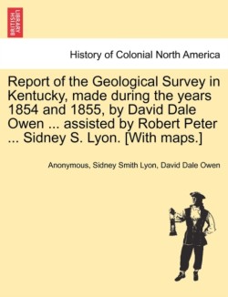 Report of the Geological Survey in Kentucky, Made During the Years 1854 and 1855, by David Dale Owen ... Assisted by Robert Peter ... Sidney S. Lyon. [With Maps.]
