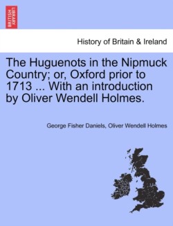 Huguenots in the Nipmuck Country; Or, Oxford Prior to 1713 ... with an Introduction by Oliver Wendell Holmes.