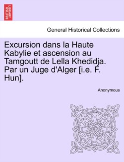 Excursion Dans La Haute Kabylie Et Ascension Au Tamgoutt de Lella Khedidja. Par Un Juge D'Alger [I.E. F. Hun].