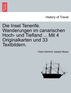 Insel Tenerife. Wanderungen Im Canarischen Hoch- Und Tiefland ... Mit 4 Originalkarten Und 33 Textbildern.