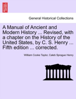 Manual of Ancient and Modern History ... Revised, with a chapter on the History of the United States, by C. S. Henry ... Fifth edition ... corrected.