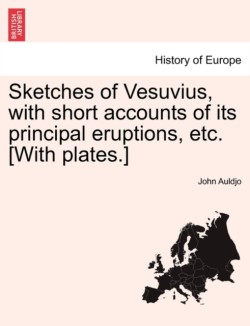 Sketches of Vesuvius, with Short Accounts of Its Principal Eruptions, Etc. [With Plates.]