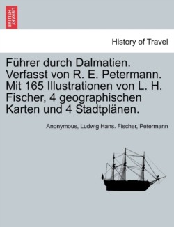 Fuhrer Durch Dalmatien. Verfasst Von R. E. Petermann. Mit 165 Illustrationen Von L. H. Fischer, 4 Geographischen Karten Und 4 Stadtplanen.