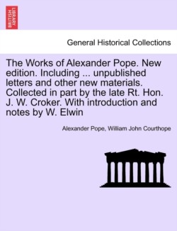 Works of Alexander Pope. New edition. Including ... unpublished letters and other new materials. Collected in part by the late Rt. Hon. J. W. Croker. With introduction and notes by W. Elwin