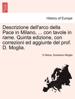 Descrizione Dell'arco Della Pace in Milano, ... Con Tavole in Rame. Quinta Edizione, Con Correzioni Ed Aggiunte del Prof. D. Moglia.