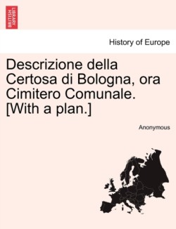 Descrizione Della Certosa Di Bologna, Ora Cimitero Comunale. [With a Plan.]