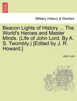 Beacon Lights of History ... The World's Heroes and Master Minds. (Life of John Lord. By A. S. Twombly.) [Edited by J. R. Howard.]