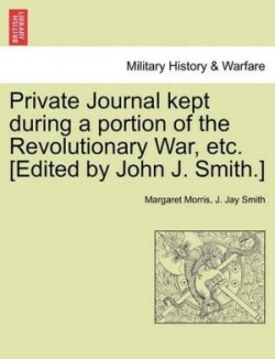 Private Journal Kept During a Portion of the Revolutionary War, Etc. [Edited by John J. Smith.]