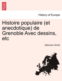 Histoire Populaire (Et Anecdotique) de Grenoble Avec Dessins, Etc