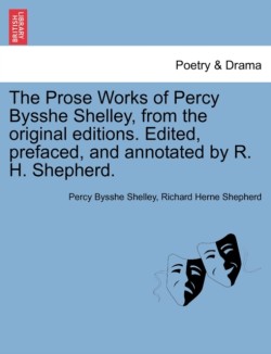 Prose Works of Percy Bysshe Shelley, from the Original Editions. Edited, Prefaced, and Annotated by R. H. Shepherd. Vol. I
