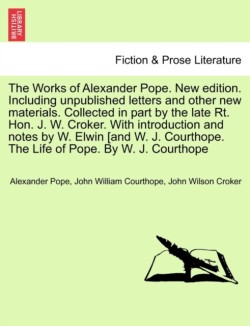 Works of Alexander Pope. New edition. Including unpublished letters and other new materials. Collected in part by the late Rt. Hon. J. W. Croker. With introduction and notes by W. Elwin [and W. J. Courthope. The Life of Pope. By W. J. Courthope