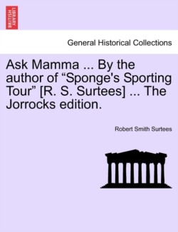 Ask Mamma ... by the Author of "Sponge's Sporting Tour" [R. S. Surtees] ... the Jorrocks Edition.