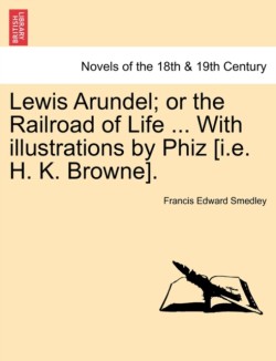 Lewis Arundel; Or the Railroad of Life ... with Illustrations by Phiz [I.E. H. K. Browne].