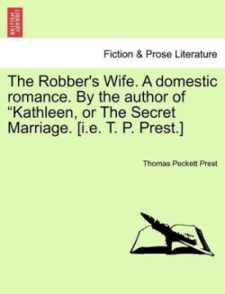 Robber's Wife. a Domestic Romance. by the Author of Kathleen, or the Secret Marriage. [I.E. T. P. Prest.]