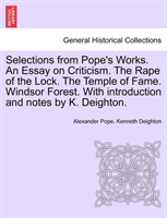Selections from Pope's Works. An Essay on Criticism. The Rape of the Lock. The Temple of Fame. Windsor Forest. With introduction and notes by K. Deighton.