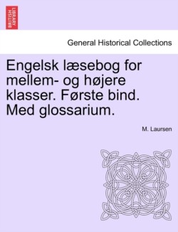 Engelsk L Sebog for Mellem- Og H Jere Klasser. F Rste Bind. Med Glossarium.