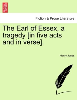 Earl of Essex, a Tragedy [In Five Acts and in Verse].