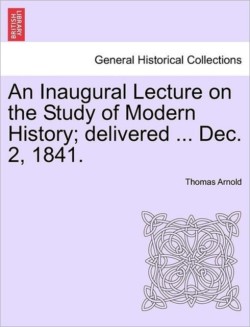 Inaugural Lecture on the Study of Modern History; Delivered ... Dec. 2, 1841.