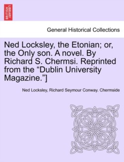 Ned Locksley, the Etonian; Or, the Only Son. a Novel. by Richard S. Chermsi. Reprinted from the "Dublin University Magazine."]