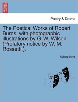 Poetical Works of Robert Burns, with photographic illustrations by G. W. Wilson. (Prefatory notice by W. M. Rossetti.).