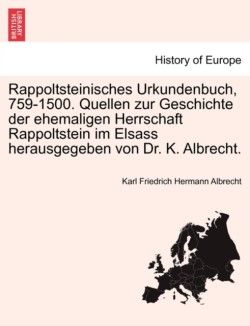 Rappoltsteinisches Urkundenbuch, 759-1500. Quellen Zur Geschichte Der Ehemaligen Herrschaft Rappoltstein Im Elsass Herausgegeben Von Dr. K. Albrecht.