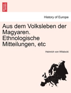 Aus Dem Volksleben Der Magyaren. Ethnologische Mitteilungen, Etc