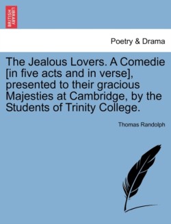 Jealous Lovers. a Comedie [In Five Acts and in Verse], Presented to Their Gracious Majesties at Cambridge, by the Students of Trinity College.
