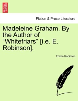 Madeleine Graham. by the Author of "Whitefriars" [I.E. E. Robinson].