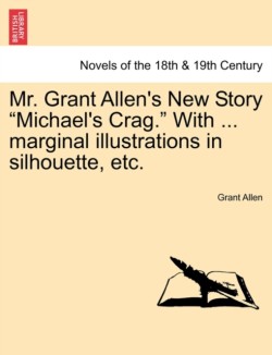 Mr. Grant Allen's New Story Michael's Crag. with ... Marginal Illustrations in Silhouette, Etc.