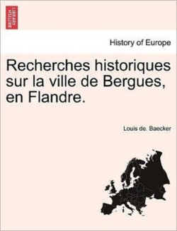 Recherches Historiques Sur La Ville de Bergues, En Flandre.