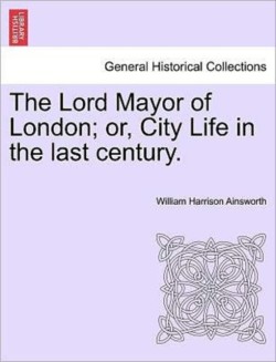 Lord Mayor of London; Or, City Life in the Last Century. Vol. III.