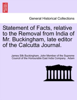 Statement of Facts, relative to the Removal from India of Mr. Buckingham, late editor of the Calcutta Journal.