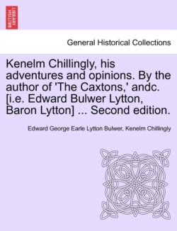 Kenelm Chillingly, His Adventures and Opinions. by the Author of 'The Caxtons, ' Andc. [I.E. Edward Bulwer Lytton, Baron Lytton] ... Second Edition.