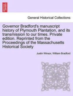 Governor Bradford's Manuscript History of Plymouth Plantation, and Its Transmission to Our Times. Private Edition. Reprinted from the Proceedings of the Massachusetts Historical Society