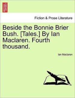 Beside the Bonnie Brier Bush. [Tales.] by Ian MacLaren. Fourth Thousand.