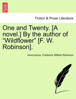 One and Twenty. [A Novel.] by the Author of "Wildflower" [F. W. Robinson].