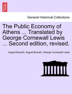 Public Economy of Athens ... Translated by George Cornewall Lewis ... Second edition, revised.