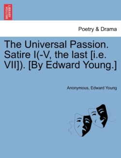 Universal Passion. Satire I(-V, the Last [I.E. VII]). [By Edward Young.]